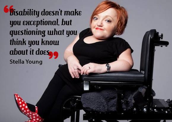 "Disability doesn't make you exceptional, but questioning what you think you know about it does." -Stella Young